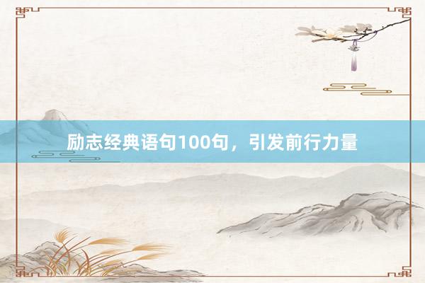 励志经典语句100句，引发前行力量