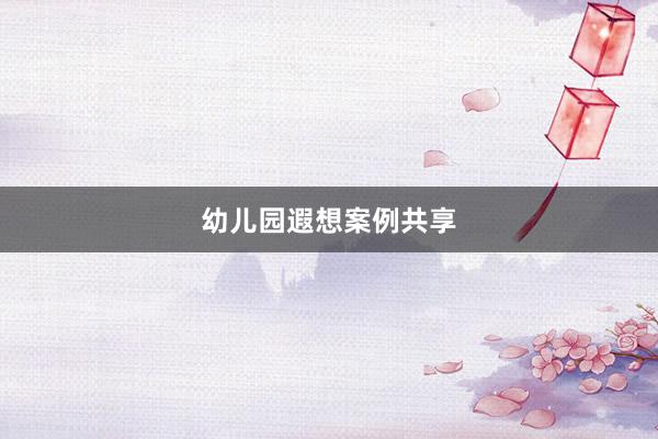 幼儿园遐想案例共享
