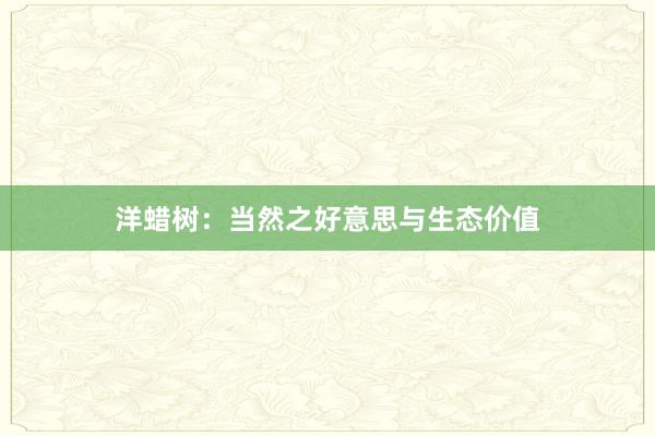 洋蜡树：当然之好意思与生态价值
