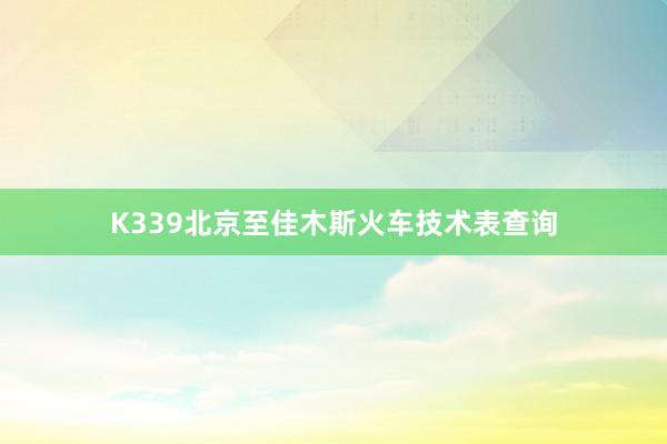 K339北京至佳木斯火车技术表查询
