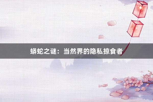 蟒蛇之谜：当然界的隐私掠食者